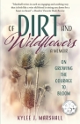 Of Dirt and Wildflowers: A Memoir on Growing the Courage to Bloom By Kylee J. Marshall Cover Image