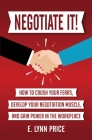Negotiate It]: How to Crush Your Fears, Develop Your Negotiation Muscle, and Gain Power in the Workplace Cover Image