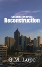 Reconstruction: Atlanta Stories By G. M. Lupo Cover Image