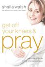 Get Off Your Knees & Pray By Sheila Walsh Cover Image