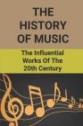 The History Of Music: The Influential Works Of The 20th Century: The History Of Music By Larry Cocopoti Cover Image