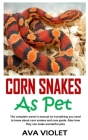 Corn Snakes as Pet: The complete owner's manual on everything you need to know about corn snakes and care guide. Also how they can make wo By Ava Violet Cover Image