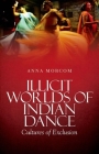 Illicit Worlds of Indian Dance: Cultures of Exclusion By Anna Morcom Cover Image