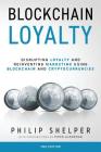 Blockchain Loyalty: Disrupting loyalty and reinventing marketing using blockchain and cryptocurrencies. 2nd Edition By Philip Shelper Cover Image