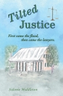 Tilted Justice: First Came the Flood, Then Came the Lawyers. By Sidonie Middleton Cover Image
