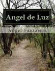 Angel de Luz: La historia de un angel en el mundo real By Angel Fantasma Cover Image