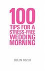 100 Tips for a Stress-Free Wedding Morning By Helen Tozer Cover Image
