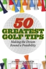 50 Greatest Golf Tips: Making the Dream Round a Reality By John Richardson Cover Image