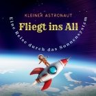 KLEINER ASTRONAUT - FLIEGT INS ALL - Eine Reise durch das Sonnensystem: Ein Kinderbuch über ein Abenteuer im Weltraum und die Entdeckung unseres Sonne By Ak Cover Image