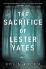 The Sacrifice of Lester Yates: A Novel By Robin Yocum Cover Image