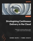 Strategizing Continuous Delivery in the Cloud: Implement continuous delivery using modern cloud-native technology Cover Image