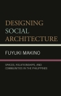 Designing Social Architecture: Spaces, Relationships, and Communities in the Philippines By Fuyuki Makino Cover Image