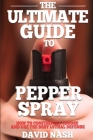 The Ultimate Guide to Pepper Spray: How to Confidently Choose and Use the Best Less Lethal Defense By David Nash Cover Image