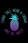 Stand Tall Wear a Crown and Be Sweet: A Cute Notebook for the Tropical Pineapple Loving Writer Cover Image