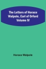 The Letters of Horace Walpole, Earl of Orford Volume IV By Horace Walpole Cover Image