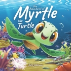 The Adventures of Myrtle the Turtle: Teaching Kids About Ocean Plastic Pollution and Recycling, Children's Picture Book Age 3-5 By Julie Jakeman Cover Image