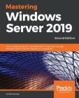 Mastering Windows Server 2019 - Second Edition: The complete guide for IT professionals to install and manage Windows Server 2019 and deploy new capab By Jordan Krause Cover Image