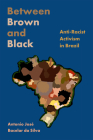 Between Brown and Black: Anti-Racist Activism in Brazil By Antonio José Bacelar da Silva Cover Image