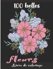 100 belles fleurs Livre de coloriage: Un livre-cadeau de coloriage floral relaxant comprenant 100 magnifiques motifs floraux, pour les débutants, les By Artiste Easy Coloring Cover Image