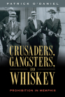Crusaders, Gangsters, and Whiskey: Prohibition in Memphis By Patrick O'Daniel Cover Image