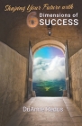 Shaping Your Future with 6 Dimensions of Success: A roadmap for self-leadership in life and work By Who Wtwac Destiny, Duanne Redus Cover Image