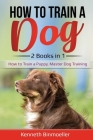 How to Train a Dog- 2 Books in 1: How to Train a Puppy, Master Dog Training By Kenneth Binmoeller Cover Image