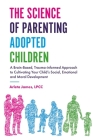 The Science of Parenting Adopted Children: A Brain-Based, Trauma-Informed Approach to Cultivating Your Child's Social, Emotional and Moral Development By Arleta James Cover Image