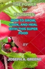 The Power of Radishes: How to Grow, Cook, and Heal with This Super Food By Joseph a. Greene Cover Image