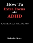 How to Extra Focus with ADHD: The Quick Start Guide to Adult and Kids ADHD By Michael J. Meyer Cover Image