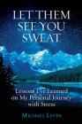 Let Them See You Sweat: Lessons I've Learned on My Personal Journey with Stress By Michael Levin Cover Image