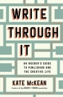 Write Through It: An Insider's Guide to Publishing and the Creative Life By Kate McKean Cover Image