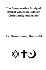The comparative study of ethical values in Judaism Christianity and Islam By Kazempour Shamsi Cover Image