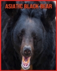 Asiatic Black Bear: Learn About Asiatic Black Bear and Enjoy Colorful Pictures By Mindy Alvarrao Cover Image