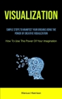 Visualization: Simple Steps To Manifest Your Dreams Using The Power Of Creative Visualization (How To Use The Power Of Your Imaginati Cover Image