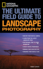 National Geographic: The Ultimate Field Guide to Landscape Photography (National Geographic Photography Field Guides) Cover Image