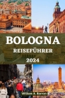 Bologna Reiseführer: Entdecken Sie das Herz der kulinarischen Hauptstadt Italiens, verborgene Schätze und ein reiches kulturelles Erbe Cover Image