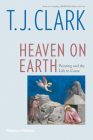 Heaven on Earth: Painting and the Life to Come By T.J. Clark Cover Image