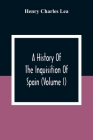 A History Of The Inquisition Of Spain (Volume I) By Henry Charles Lea Cover Image
