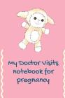 My Doctor Visits Notebook For Pregnancy: Prenatal keep track of your Medical Visits - Medical History - Chief Complaints - Questions to Ask and even m Cover Image