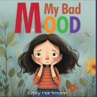 My Bad Mood: Anger Management For Children, Feelings Book For Kids Ages 3 to 5 By Emily Hartmann Cover Image