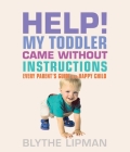 Help! My Toddler Came Without Instructions: Practical Tips for Parenting a Happy One, Two, Three, and Four Year Old Cover Image