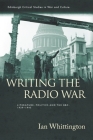 Writing the Radio War: Literature, Politics, and the Bbc, 1939-1945 (Edinburgh Critical Studies in War and Culture) By Ian Whittington Cover Image