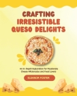 Crafting Irresistible Queso Delights: An In-Depth Exploration for Passionate Cheese Aficionados and Food Lovers By Eleanor Foster Cover Image