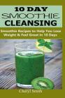 10 Day Smoothie Cleansing: Smoothie Recipes to Help You Lose Weight & Feel Great in 10 Days By Cheryl Smith Cover Image