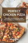 Perfect Chicken Pizza: Chicken Can Go on Anything and Is Especially Good on Pizza By Jennifer Jones Cover Image