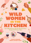 Wild Women in the Kitchen: Be a Wild Woman with 101 Rambunctious Recipes & 99 Tasty Tales By Nicole Alper, Lynette Rohrer Shirk, Autumn Stephens (Foreword by) Cover Image