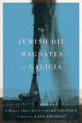 The Jewish Oil Magnates of Galicia: Part One: The Jewish Oil Magnates: A History, 1853-1945 by Valerie Schatzker; Part Two: The Jewish Oil Magnates, A Novel by Julien Hirszhaut, Translated by Miriam Beckerman, Edited by Valerie Schatzker Cover Image