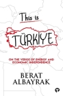 This Is Türkİye: Sub Title on the Verge of Energy and Economic Independence By Berat Albayrak Cover Image