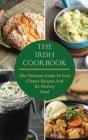 The Irish Cookbook: The Ultimate Guide To Irish Classic Recipes And Its History Food Cover Image