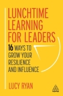 Lunchtime Learning for Leaders: 16 Ways to Grow Your Resilience and Influence Cover Image